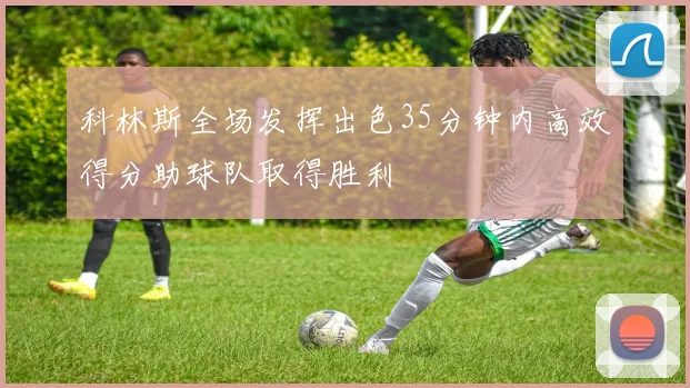科林斯全场发挥出色35分钟内高效得分助球队取得胜利