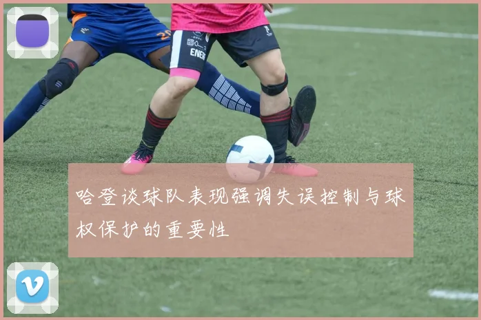 哈登谈球队表现强调失误控制与球权保护的重要性