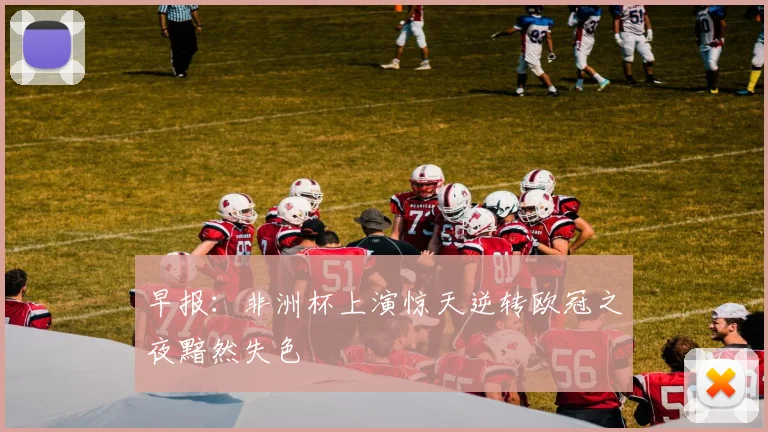 早报：非洲杯上演惊天逆转欧冠之夜黯然失色