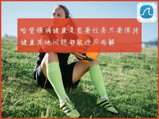 哈登强调健康是首要任务只要保持健康其他问题都能迎刃而解