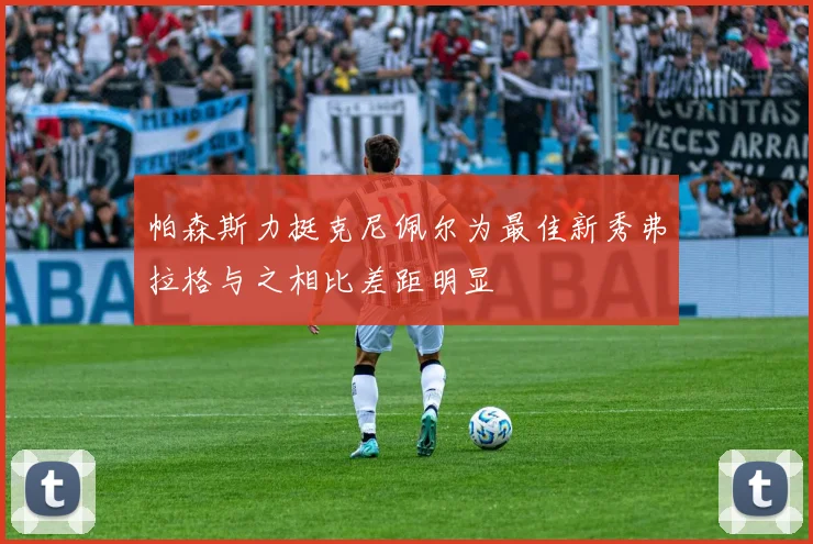 帕森斯力挺克尼佩尔为最佳新秀弗拉格与之相比差距明显