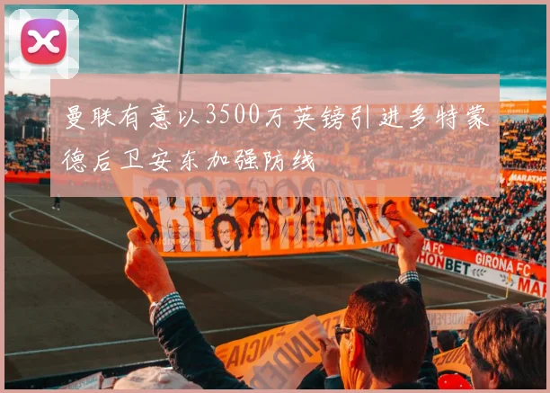 曼联有意以3500万英镑引进多特蒙德后卫安东加强防线