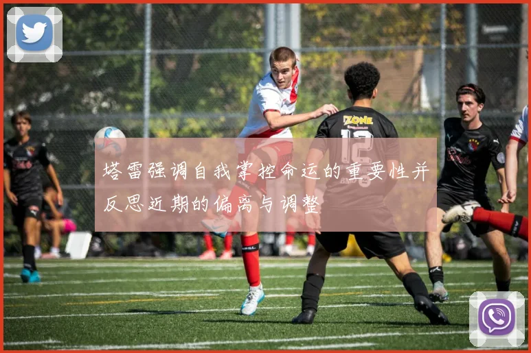 塔雷强调自我掌控命运的重要性并反思近期的偏离与调整