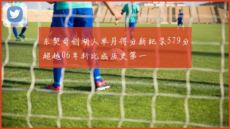 东契奇创湖人单月得分新纪录579分超越06年科比成历史第一