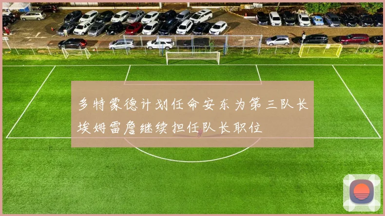 多特蒙德计划任命安东为第三队长埃姆雷詹继续担任队长职位
