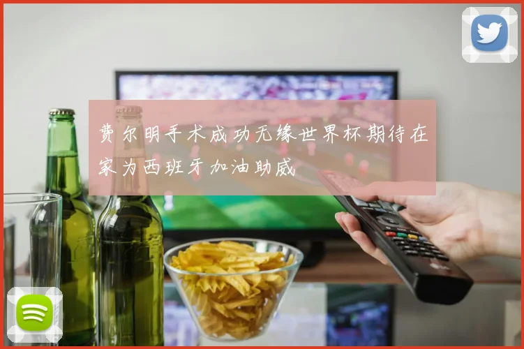 费尔明手术成功无缘世界杯期待在家为西班牙加油助威