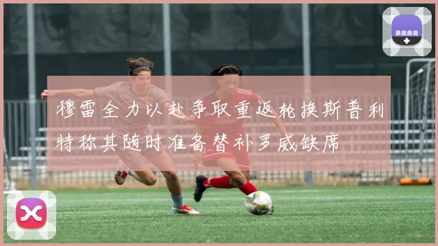 穆雷全力以赴争取重返轮换斯普利特称其随时准备替补罗威缺席