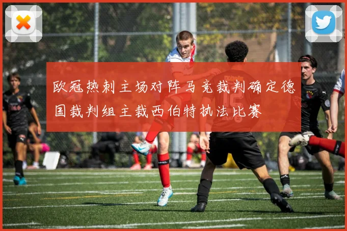 欧冠热刺主场对阵马竞裁判确定德国裁判组主裁西伯特执法比赛