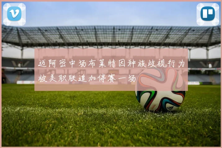 迈阿密中场布莱特因种族歧视行为被美职联追加停赛一场