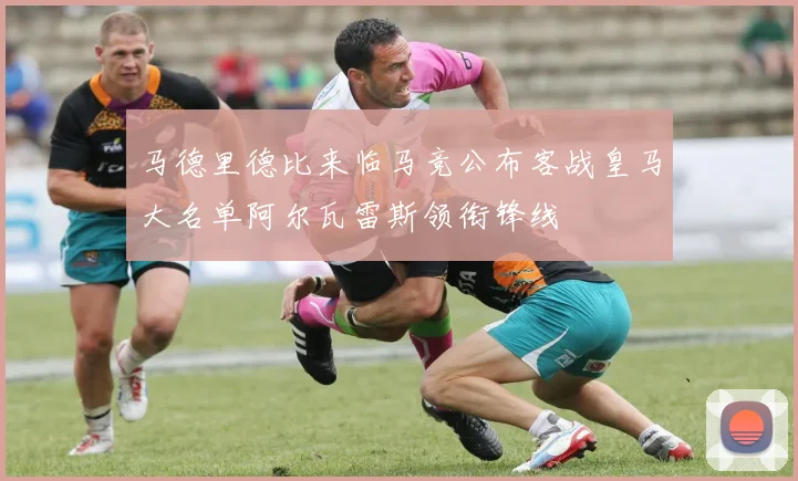 马德里德比来临马竞公布客战皇马大名单阿尔瓦雷斯领衔锋线