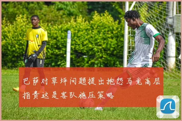 巴萨对草坪问题提出抱怨马竞高层指责这是客队施压策略