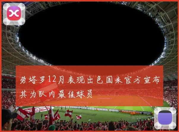 劳塔罗12月表现出色国米官方宣布其为队内最佳球员